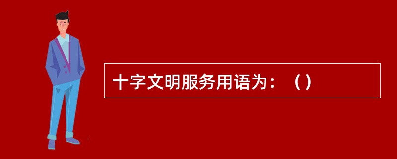 十字文明服务用语为：（）