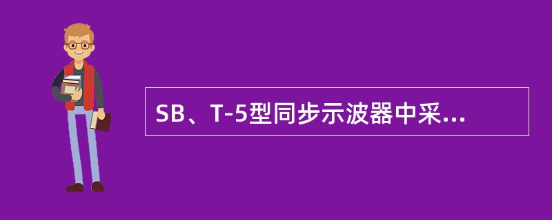 SB、T-5型同步示波器中采用了（）扫描。