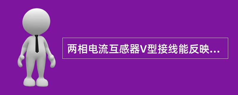两相电流互感器V型接线能反映三相四线制系统中各项电流。