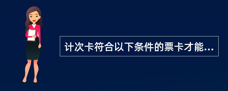 计次卡符合以下条件的票卡才能进行退卡：（）。