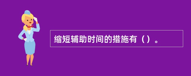 缩短辅助时间的措施有（）。