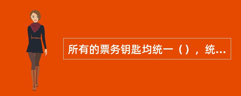 所有的票务钥匙均统一（），统一（），不得（）、不得（）、不得遗失。