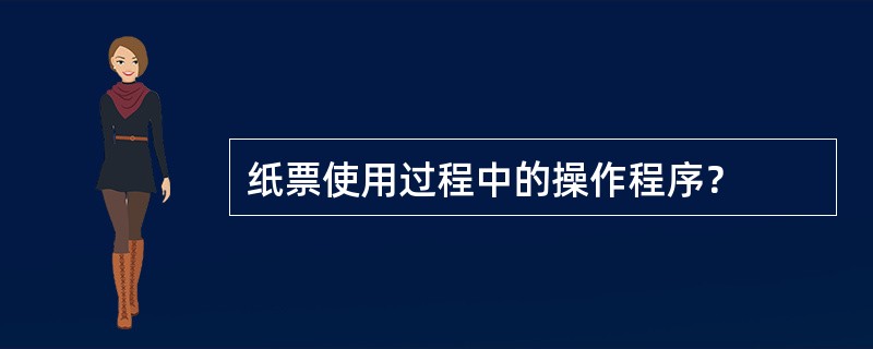 纸票使用过程中的操作程序？