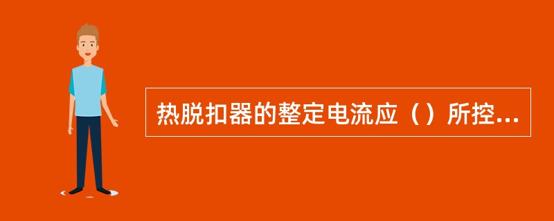 热脱扣器的整定电流应（）所控制负载的额定电流。