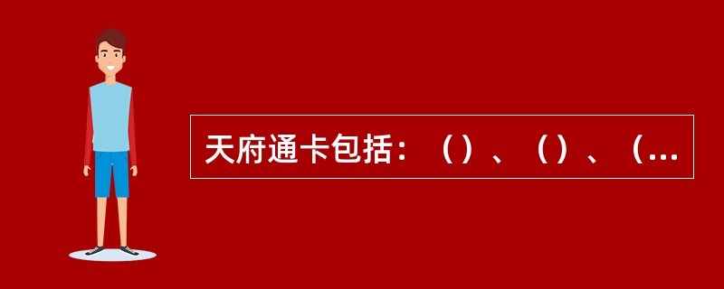 天府通卡包括：（）、（）、（）。