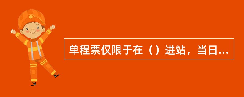 单程票仅限于在（）进站，当日（）、（）、限时出站，不可挂失。