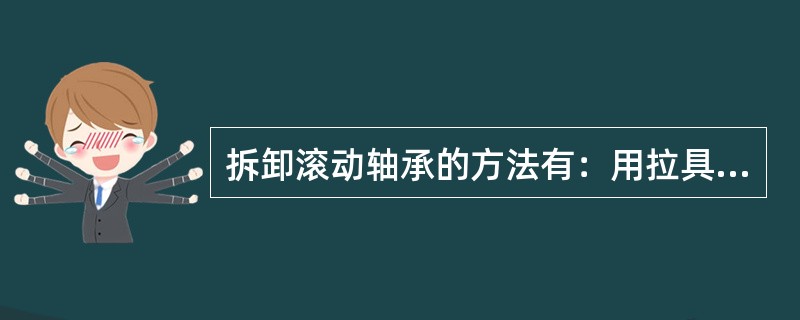 拆卸滚动轴承的方法有：用拉具拆卸、用铜棒拆卸、搁在圆筒上拆卸、加热拆卸、轴承在端