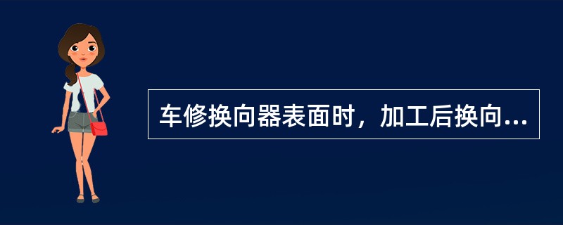 车修换向器表面时，加工后换向器与轴的同轴度不超过（）。