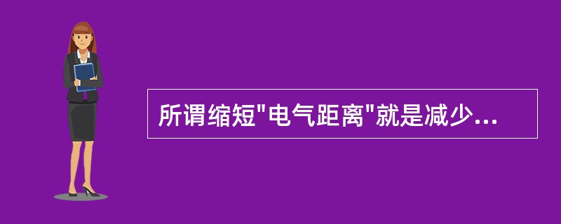 所谓缩短"电气距离"就是减少系统各元件的阻抗。