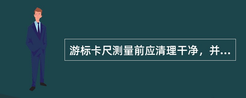 游标卡尺测量前应清理干净，并将两量爪合并，检查游标卡尺的（）。