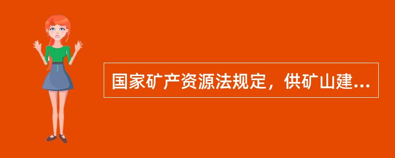 国家矿产资源法规定，供矿山建设设计使用的（），必须经国务院或省级矿产储量审批机构