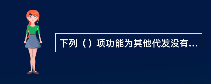 下列（）项功能为其他代发没有的服务功能