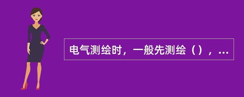 电气测绘时，一般先测绘（），后测绘控制线路。