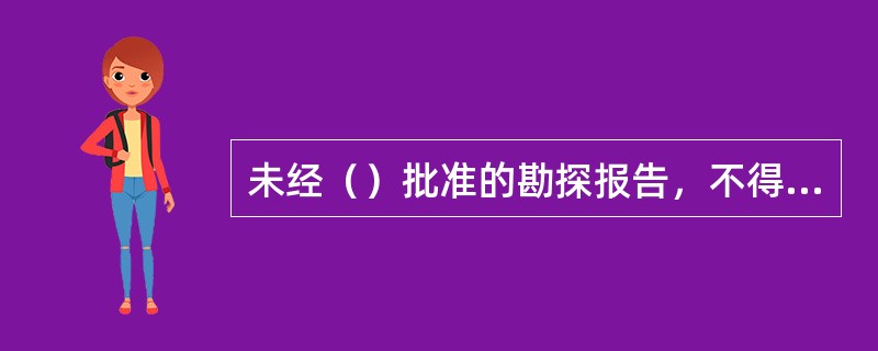 未经（）批准的勘探报告，不得作为矿山建设设计的依据。