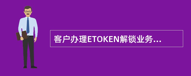 客户办理ETOKEN解锁业务，柜员无需输入（）。