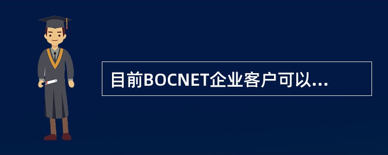 目前BOCNET企业客户可以通过中国银行网上银行自助签约。（）