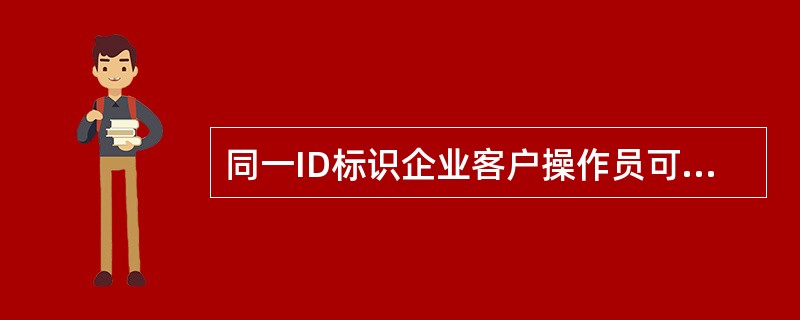 同一ID标识企业客户操作员可同时申请USBKey和E-TOKEN作为网银安全认证