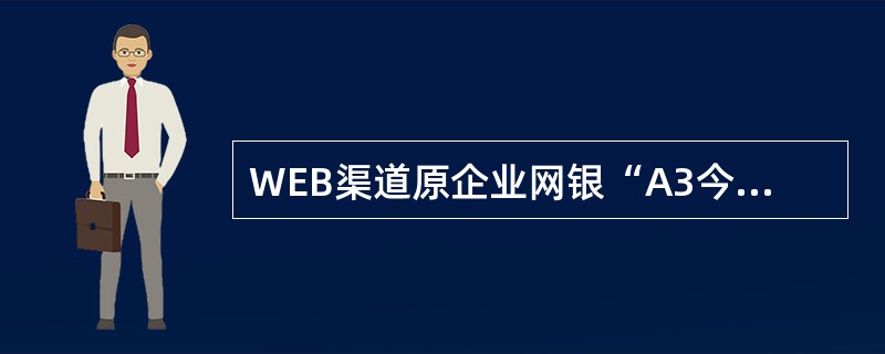 WEB渠道原企业网银“A3今日交易查询、A5来账查询服务、A7网银汇入查询、A8