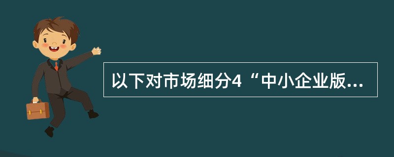 以下对市场细分4“中小企业版”开通环节描述正确的是：（）