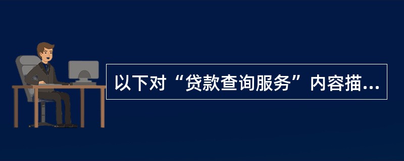 以下对“贷款查询服务”内容描述正确的是。（）