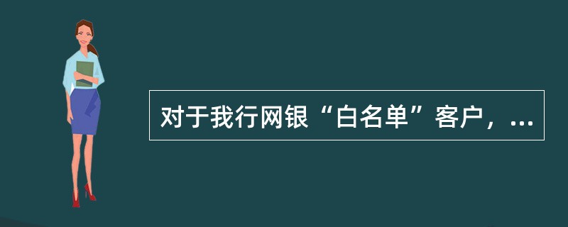 对于我行网银“白名单”客户，同时拥有认证工具E-TOKEN和CA证书时，客户在进