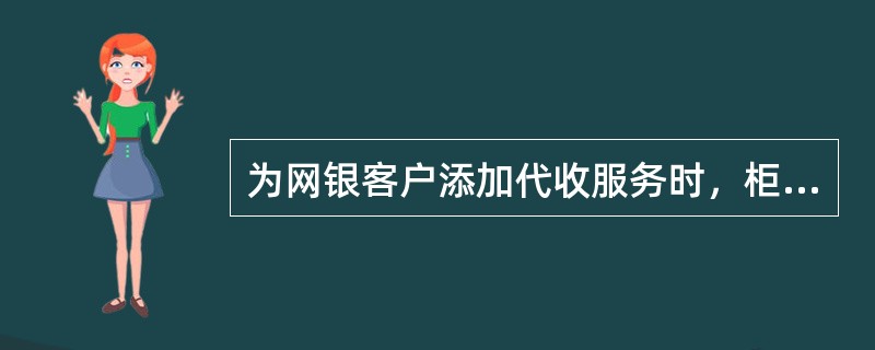 为网银客户添加代收服务时，柜员在BANCSLINK前端系统中选择“网银企业客户服