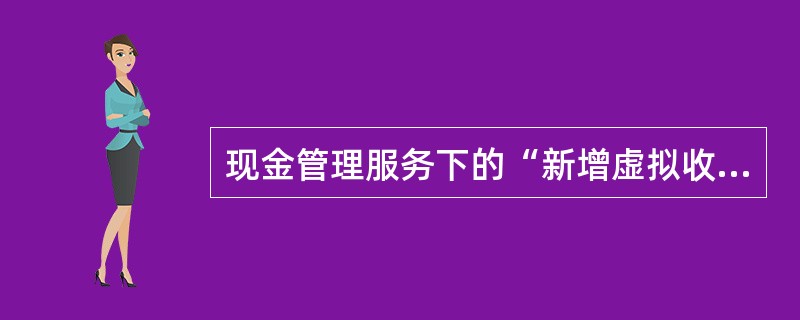 现金管理服务下的“新增虚拟收款人、维护虚拟收款人”服务中所维护的虚拟收款人信息仅