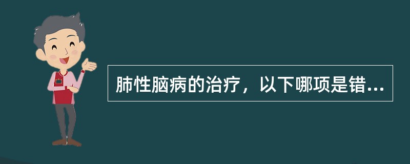 肺性脑病的治疗，以下哪项是错误的（）。