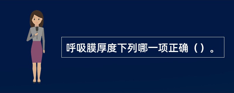 呼吸膜厚度下列哪一项正确（）。