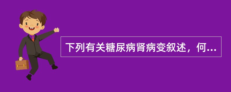 下列有关糖尿病肾病变叙述，何者为误（）。