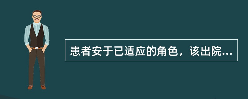 患者安于已适应的角色，该出院而不愿意出院，此时患者的状态被称为角色行为（）