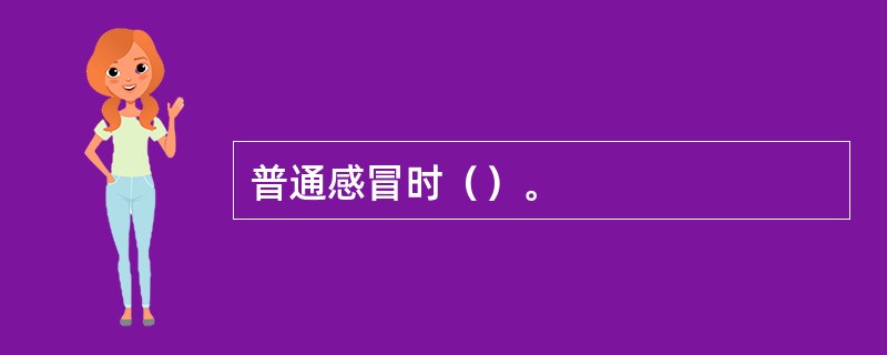 普通感冒时（）。