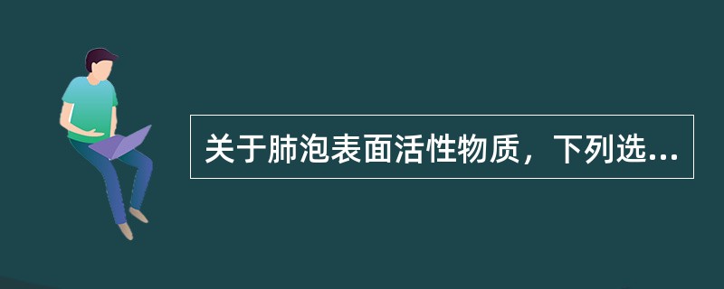 关于肺泡表面活性物质，下列选项中错误的是（）。