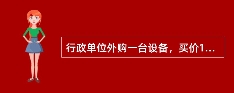 行政单位外购一台设备，买价12000元，增值税税金2040元，运输费1000元，