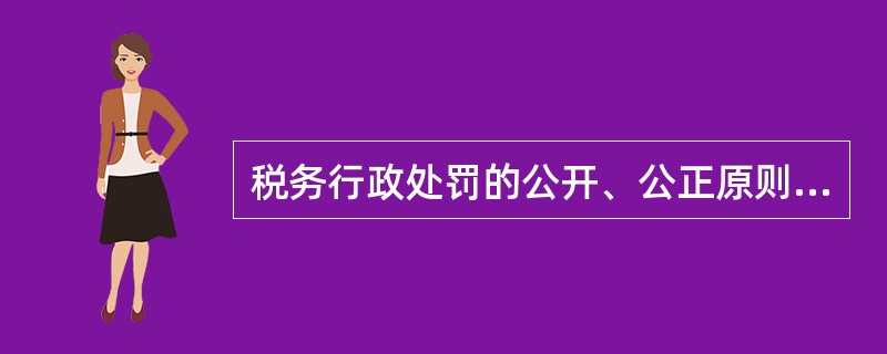 税务行政处罚的公开、公正原则中的公开包括（）。