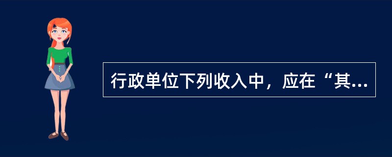 行政单位下列收入中，应在“其他收入”科目核算的是（）。