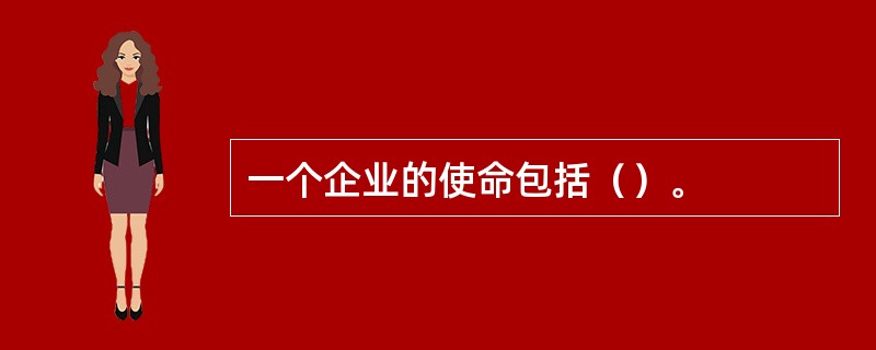 一个企业的使命包括（）。