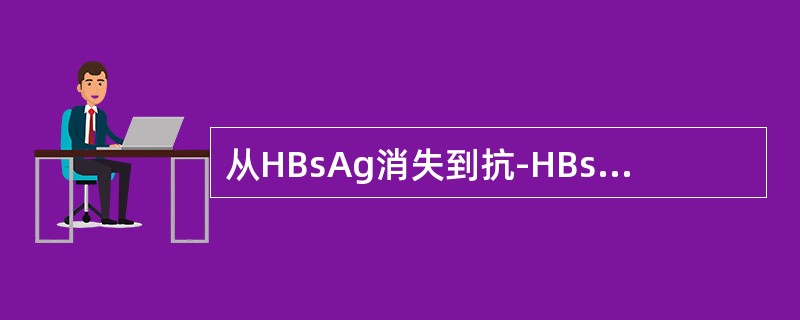 从HBsAg消失到抗-HBs出现的这段间隔期，称为（）。