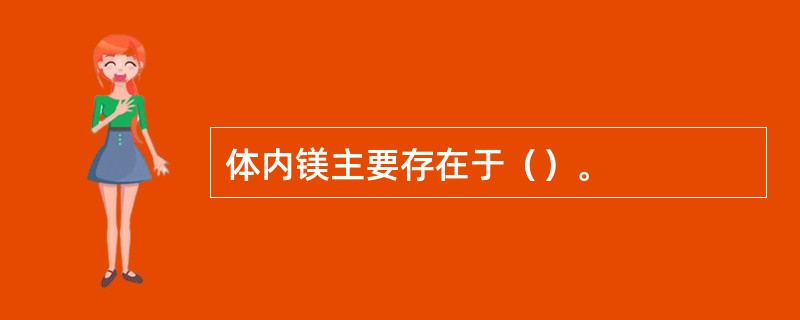 体内镁主要存在于（）。