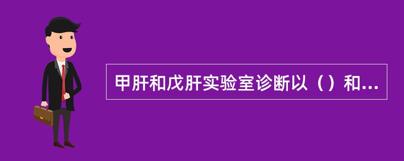 甲肝和戊肝实验室诊断以（）和（）检测方法为主。