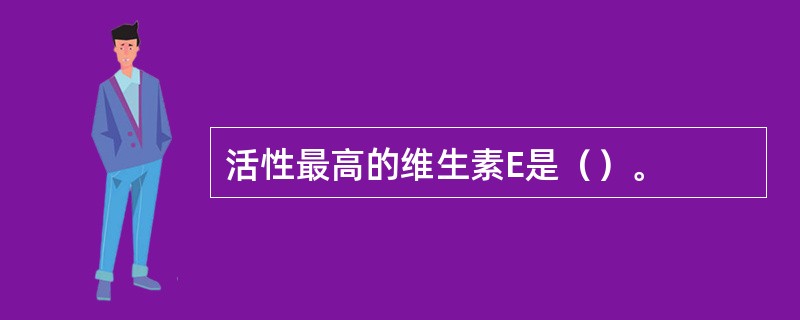 活性最高的维生素E是（）。