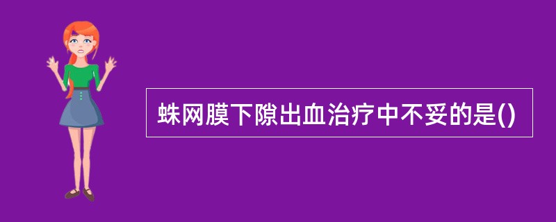 蛛网膜下隙出血治疗中不妥的是()