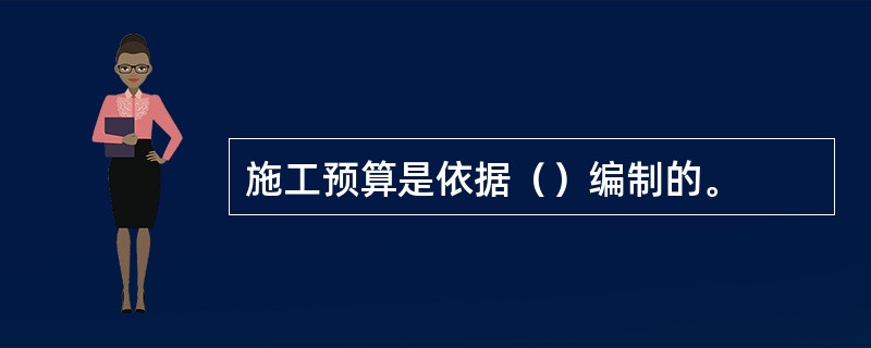 施工预算是依据（）编制的。