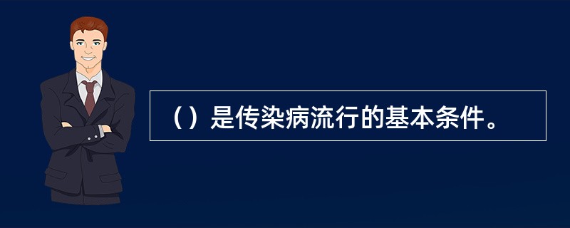 （）是传染病流行的基本条件。