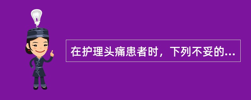 在护理头痛患者时，下列不妥的措施是()