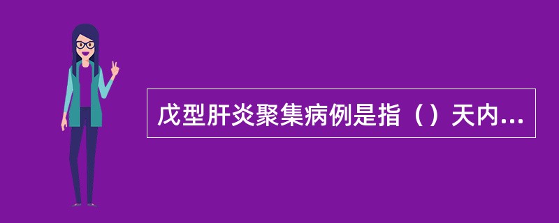 戊型肝炎聚集病例是指（）天内同一乡镇报告（）例及以上戊肝病例。