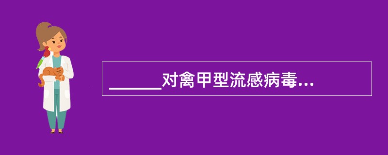 ______对禽甲型流感病毒有明显抑制作用。