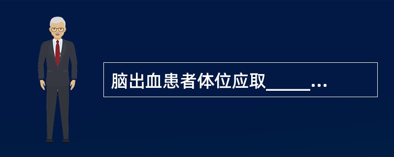脑出血患者体位应取_______，颈部抬高以利___和保持___通畅，避免患者_