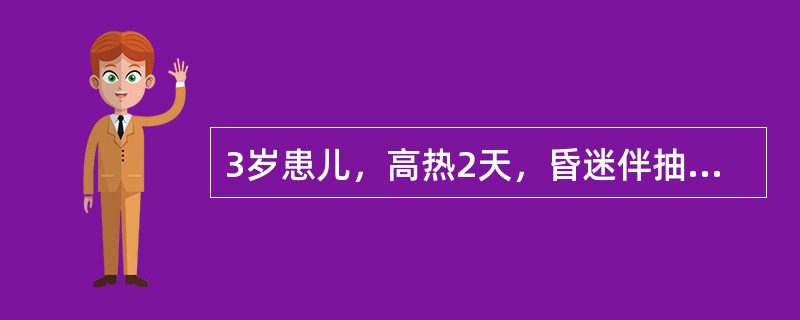 3岁患儿，高热2天，昏迷伴抽搐1天，体查：深度昏迷，呼吸节律不齐，瞳孔缩小，颈项