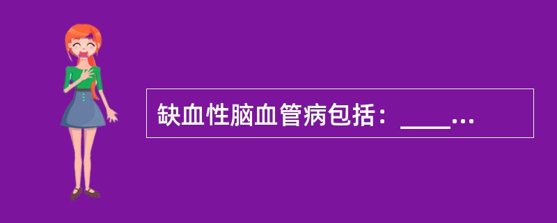 缺血性脑血管病包括：___________、________、_________